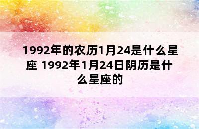 1992年的农历1月24是什么星座 1992年1月24日阴历是什么星座的